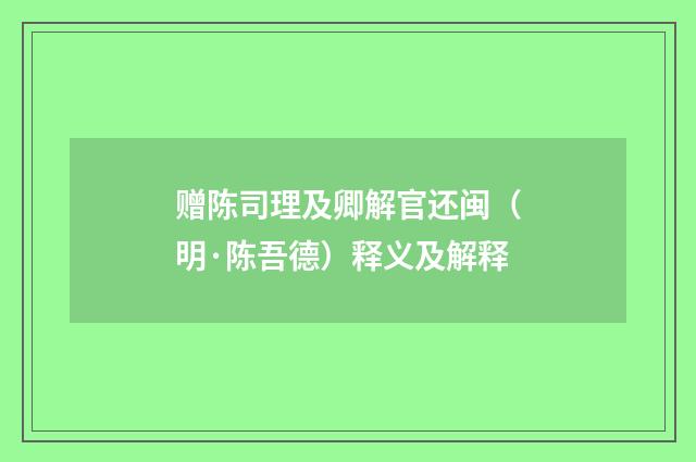 赠陈司理及卿解官还闽（明·陈吾德）释义及解释