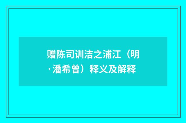 赠陈司训洁之浦江（明·潘希曾）释义及解释