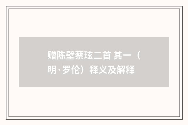 赠陈壁蔡玹二首 其一（明·罗伦）释义及解释