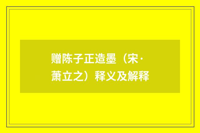 赠陈子正造墨（宋·萧立之）释义及解释