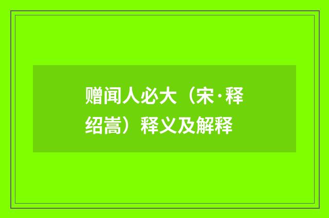赠闻人必大（宋·释绍嵩）释义及解释