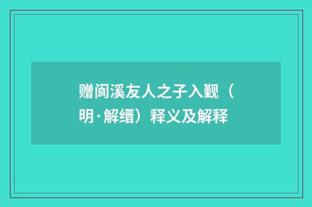 赠阆溪友人之子入觐（明·解缙）释义及解释