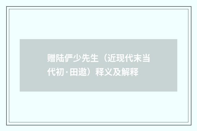 赠陆俨少先生（近现代末当代初·田遨）释义及解释