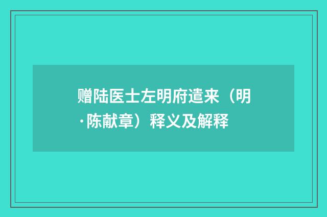 赠陆医士左明府遣来（明·陈献章）释义及解释