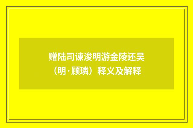 赠陆司谏浚明游金陵还吴（明·顾璘）释义及解释