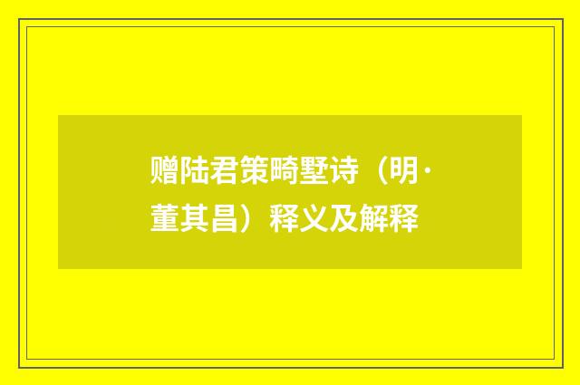 赠陆君策畸墅诗（明·董其昌）释义及解释