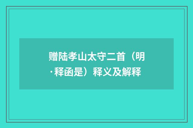 赠陆孝山太守二首（明·释函是）释义及解释