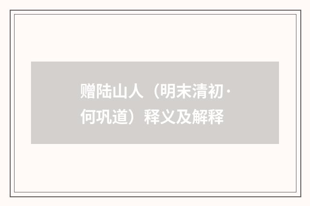 赠陆山人（明末清初·何巩道）释义及解释