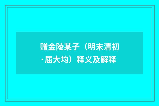 赠金陵某子（明末清初·屈大均）释义及解释