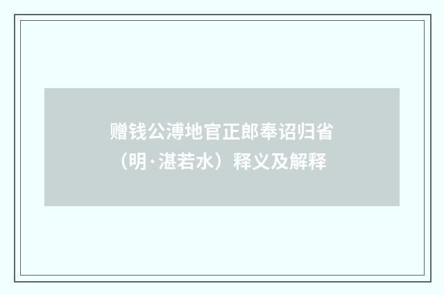 赠钱公溥地官正郎奉诏归省（明·湛若水）释义及解释