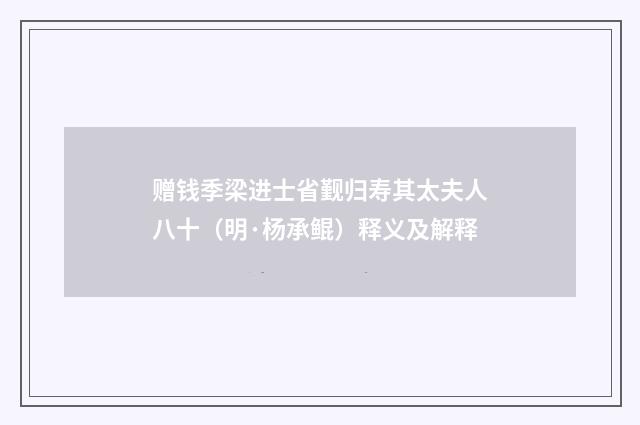 赠钱季梁进士省觐归寿其太夫人八十（明·杨承鲲）释义及解释