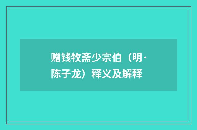 赠钱牧斋少宗伯（明·陈子龙）释义及解释