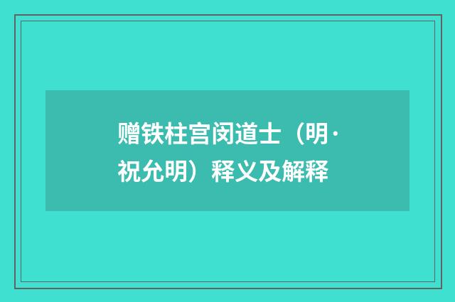 赠铁柱宫闵道士（明·祝允明）释义及解释