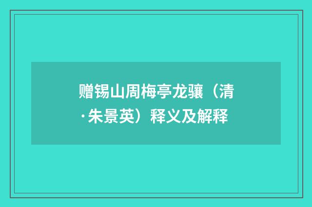 赠锡山周梅亭龙骧（清·朱景英）释义及解释