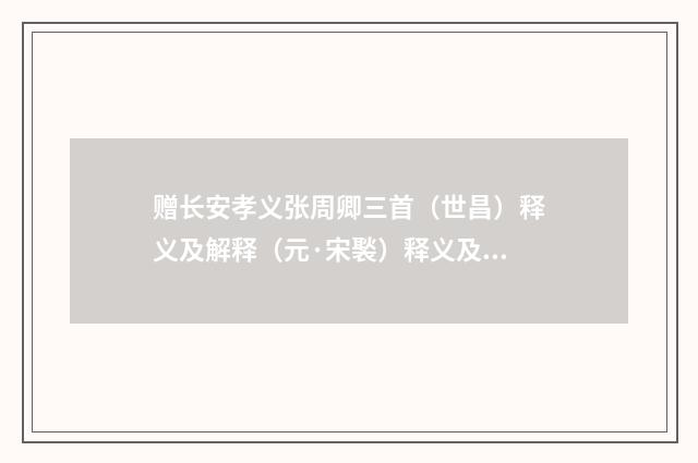 赠长安孝义张周卿三首（世昌）释义及解释（元·宋褧）释义及解释