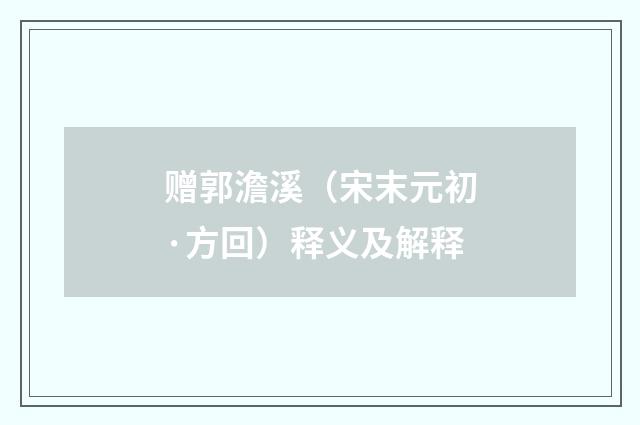 赠郭澹溪（宋末元初·方回）释义及解释