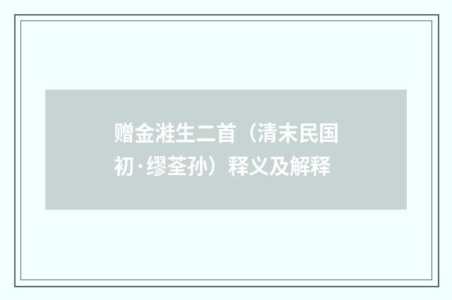 赠金溎生二首（清末民国初·缪荃孙）释义及解释