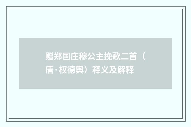 赠郑国庄穆公主挽歌二首（唐·权德舆）释义及解释