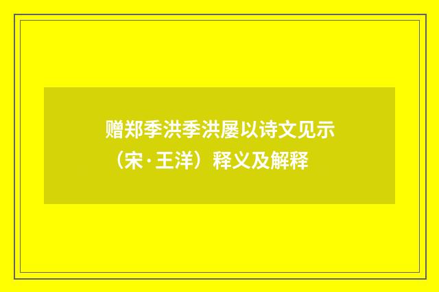 赠郑季洪季洪屡以诗文见示（宋·王洋）释义及解释