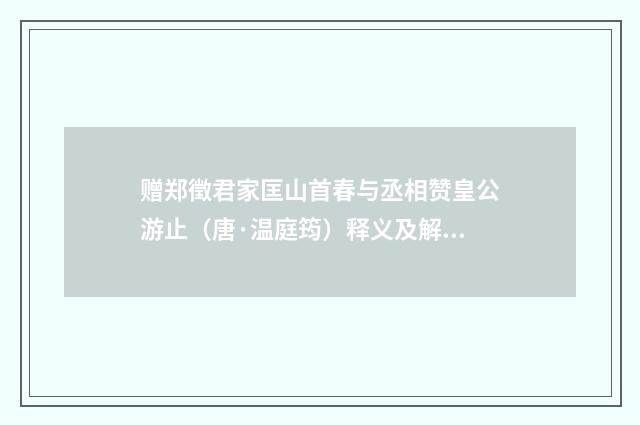 赠郑徵君家匡山首春与丞相赞皇公游止（唐·温庭筠）释义及解释