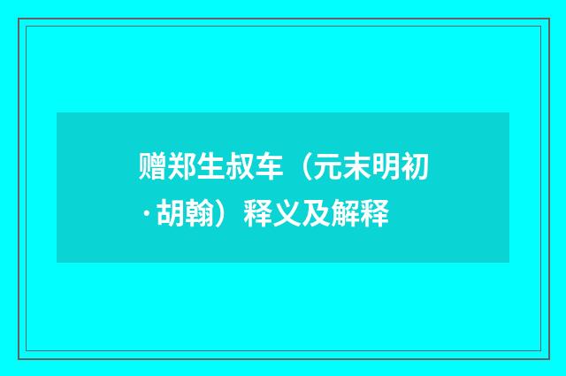 赠郑生叔车（元末明初·胡翰）释义及解释