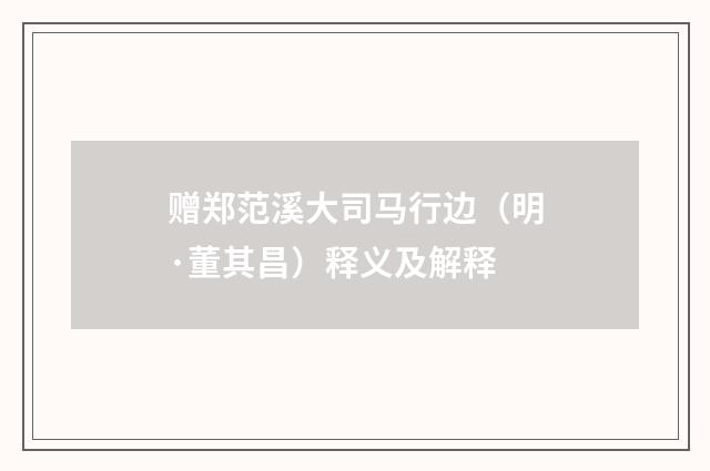 赠郑范溪大司马行边（明·董其昌）释义及解释