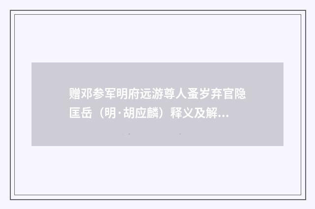 赠邓参军明府远游尊人蚤岁弃官隐匡岳（明·胡应麟）释义及解释