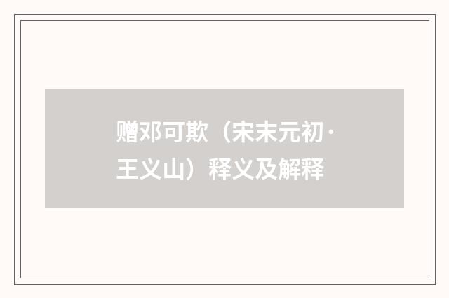 赠邓可欺（宋末元初·王义山）释义及解释