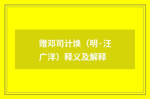 赠邓司计焕（明·汪广洋）释义及解释