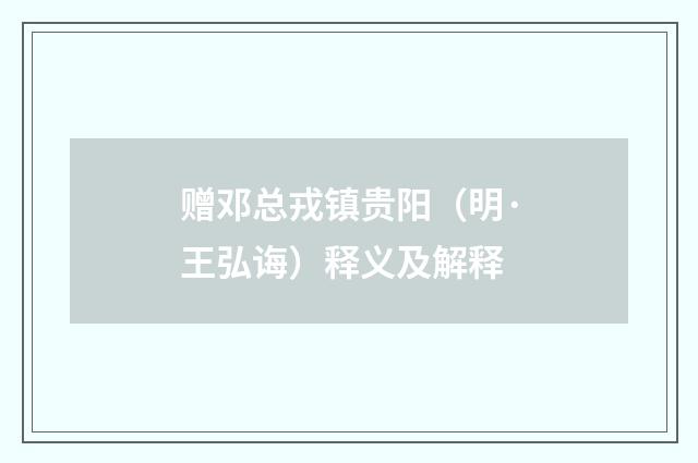 赠邓总戎镇贵阳（明·王弘诲）释义及解释