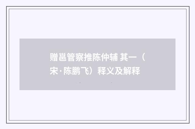 赠邕管察推陈仲辅 其一（宋·陈鹏飞）释义及解释