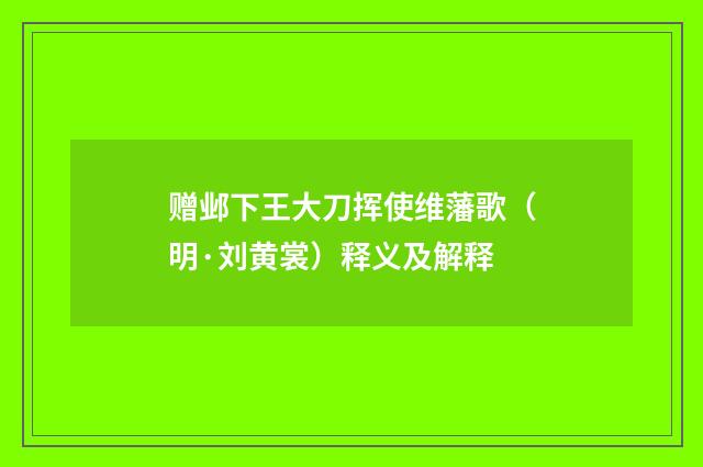 赠邺下王大刀挥使维藩歌（明·刘黄裳）释义及解释