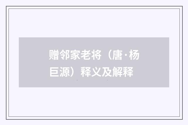 赠邻家老将（唐·杨巨源）释义及解释
