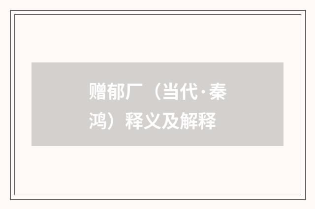 赠郁厂（当代·秦鸿）释义及解释