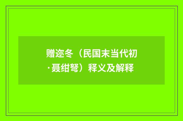赠迩冬（民国末当代初·聂绀弩）释义及解释
