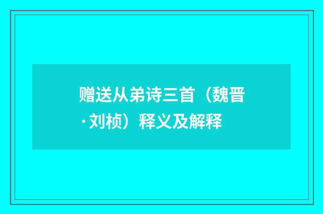 赠送从弟诗三首（魏晋·刘桢）释义及解释