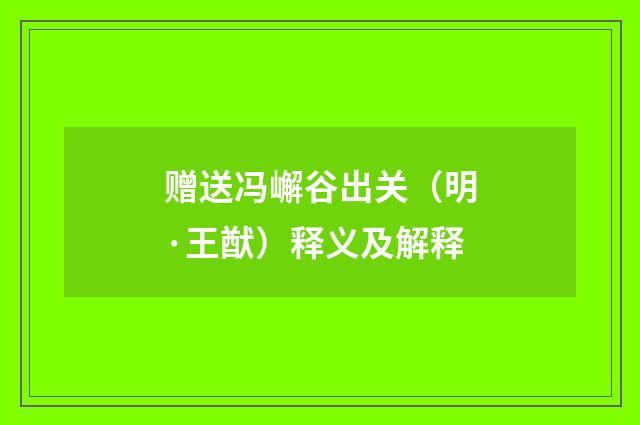 赠送冯嶰谷出关（明·王猷）释义及解释