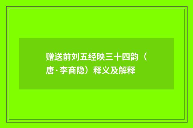 赠送前刘五经映三十四韵（唐·李商隐）释义及解释