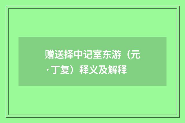 赠送择中记室东游（元·丁复）释义及解释