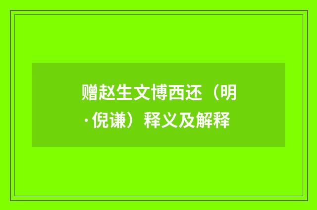 赠赵生文博西还（明·倪谦）释义及解释