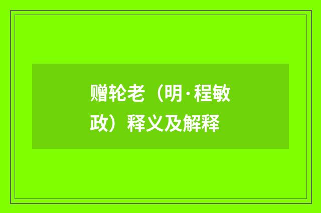 赠轮老（明·程敏政）释义及解释