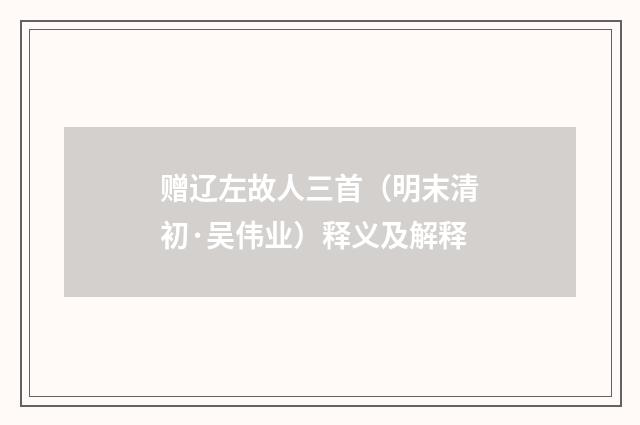 赠辽左故人三首（明末清初·吴伟业）释义及解释