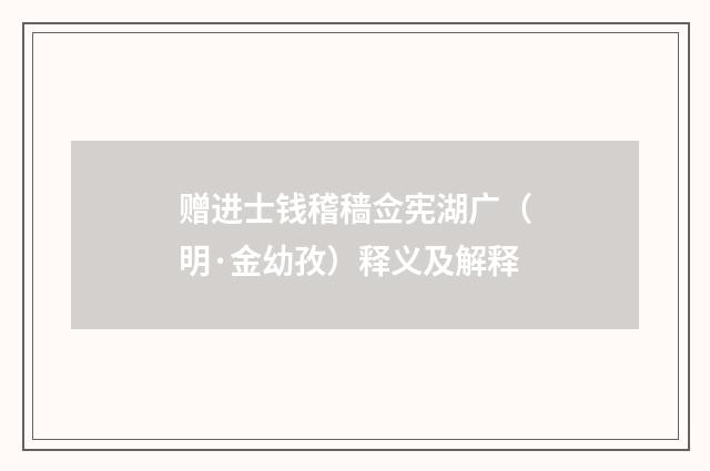 赠进士钱稽穑佥宪湖广（明·金幼孜）释义及解释