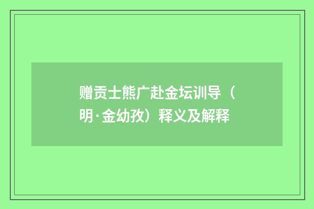 赠贡士熊广赴金坛训导（明·金幼孜）释义及解释