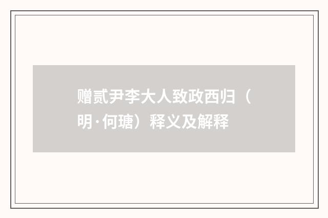 赠贰尹李大人致政西归（明·何瑭）释义及解释