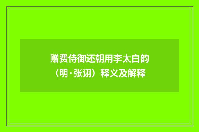 赠费侍御还朝用李太白韵（明·张诩）释义及解释