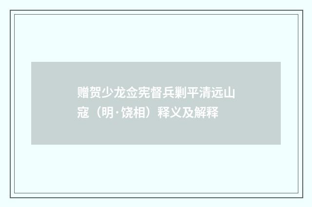 赠贺少龙佥宪督兵剿平清远山寇（明·饶相）释义及解释