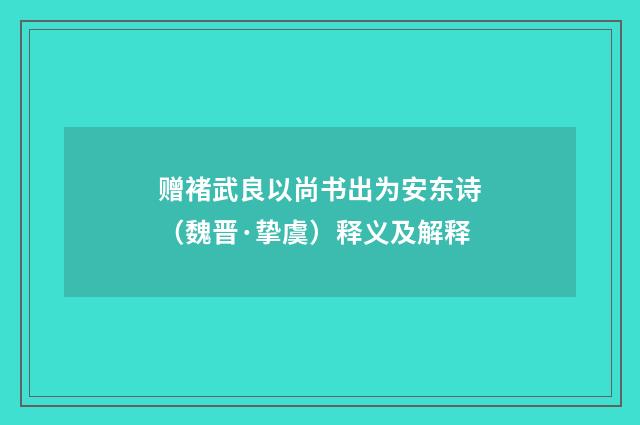 赠褚武良以尚书出为安东诗（魏晋·挚虞）释义及解释
