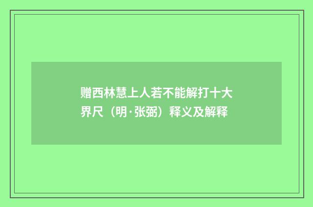 赠西林慧上人若不能解打十大界尺（明·张弼）释义及解释