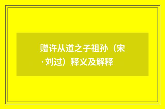 赠许从道之子祖孙（宋·刘过）释义及解释